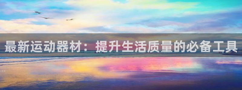 哈哈体育联系电话:最新运动器材:提升生活质量的必备工具