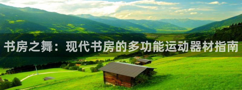 海南哈哈体育:书房之舞:现代书房的多功能运动器材指南